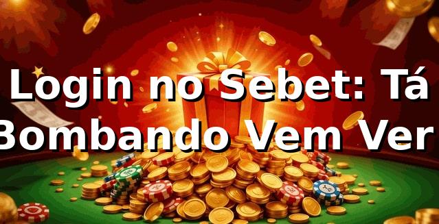 Login no Sebet: Tá Bombando, Vem Ver! 🚀 1 Login no Sebet: Tá Bombando, Vem Ver! 🚀
